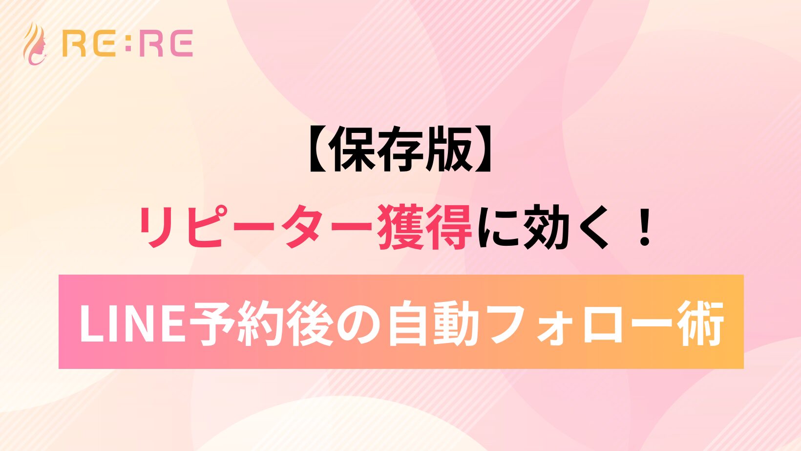 【保存版】リピーター獲得に効く!LINE予約後の自動フォロー術