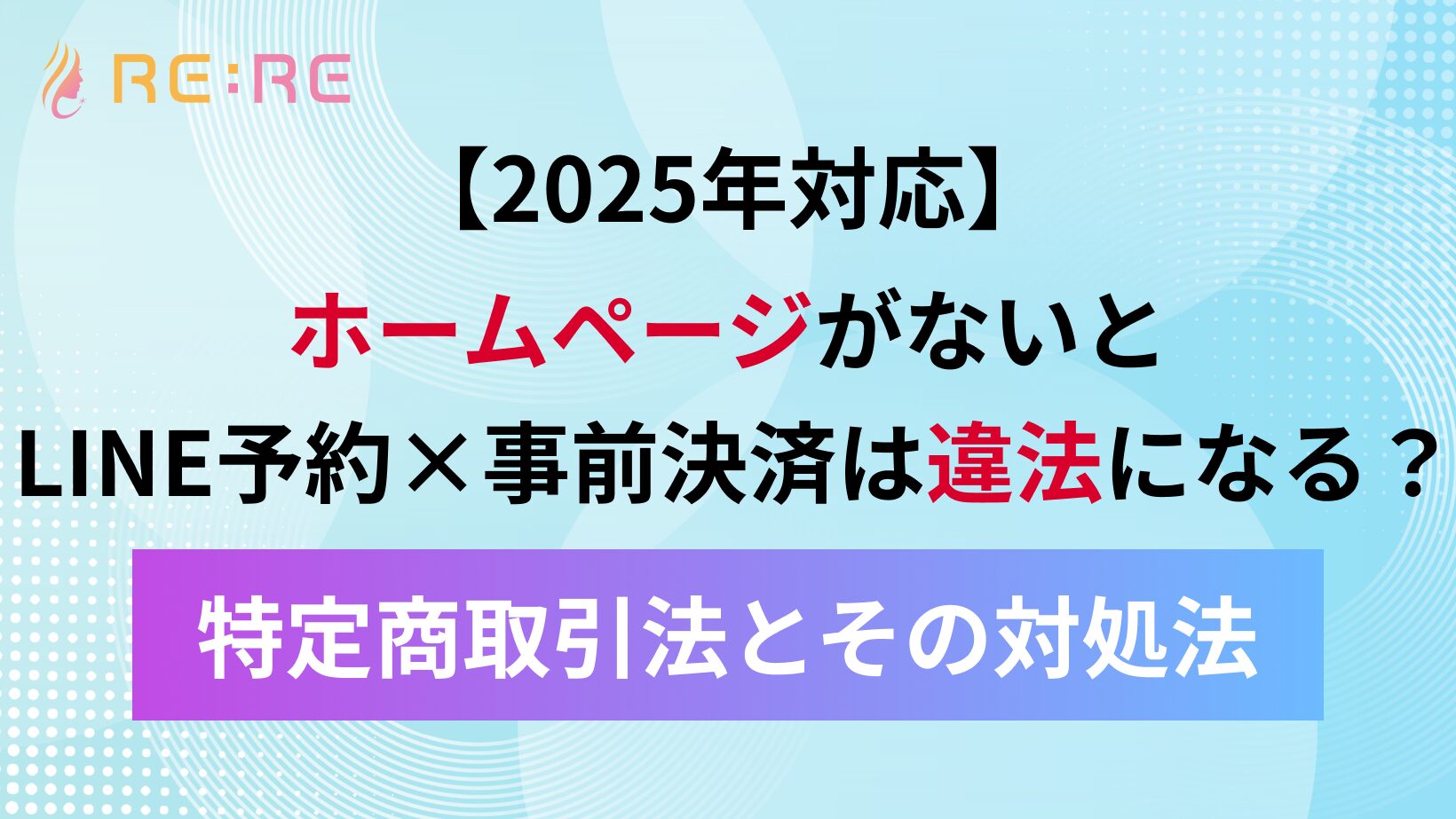 【2025年対応】ホームページがないとLINE予約×事前決済は違法になる?特定商取引法とその対処法